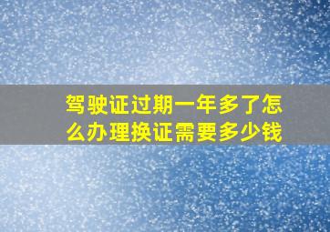 驾驶证过期一年多了怎么办理换证需要多少钱