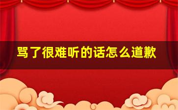 骂了很难听的话怎么道歉