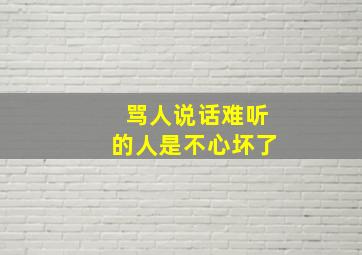 骂人说话难听的人是不心坏了