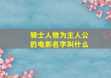 骑士人物为主人公的电影名字叫什么