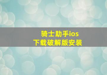 骑士助手ios下载破解版安装