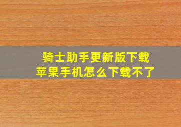 骑士助手更新版下载苹果手机怎么下载不了