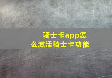 骑士卡app怎么激活骑士卡功能