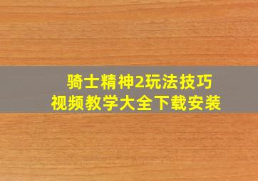 骑士精神2玩法技巧视频教学大全下载安装