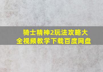 骑士精神2玩法攻略大全视频教学下载百度网盘