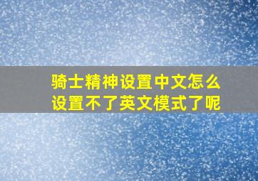 骑士精神设置中文怎么设置不了英文模式了呢