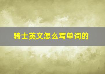 骑士英文怎么写单词的