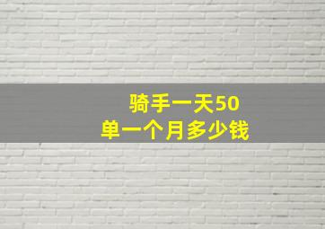 骑手一天50单一个月多少钱