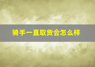 骑手一直取货会怎么样