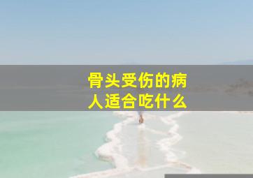 骨头受伤的病人适合吃什么