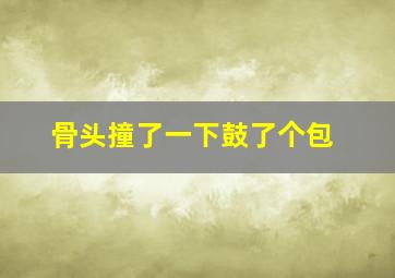 骨头撞了一下鼓了个包