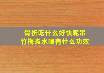 骨折吃什么好快呢吊竹梅煮水喝有什么功效