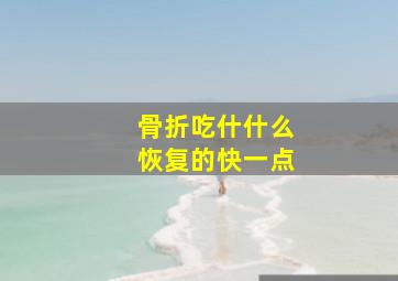 骨折吃什什么恢复的快一点