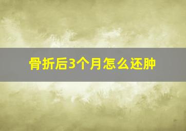 骨折后3个月怎么还肿