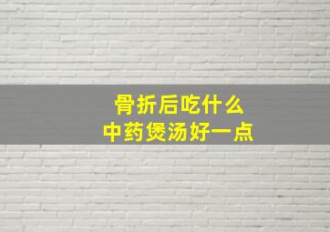 骨折后吃什么中药煲汤好一点