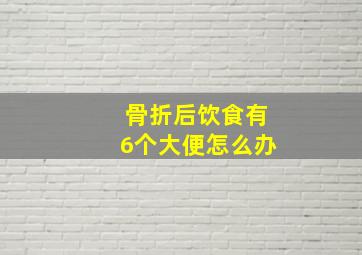 骨折后饮食有6个大便怎么办