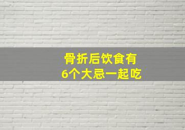 骨折后饮食有6个大忌一起吃