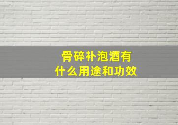 骨碎补泡酒有什么用途和功效