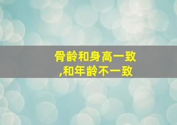 骨龄和身高一致,和年龄不一致