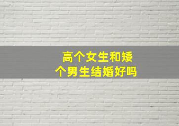 高个女生和矮个男生结婚好吗