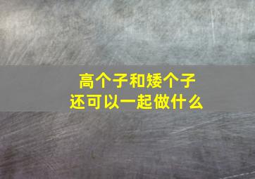 高个子和矮个子还可以一起做什么