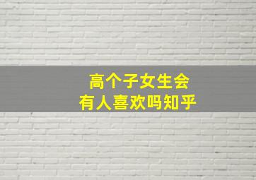 高个子女生会有人喜欢吗知乎