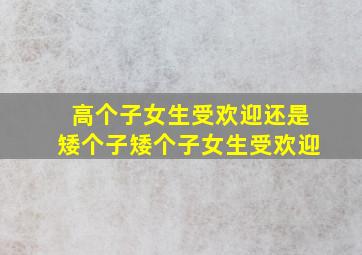 高个子女生受欢迎还是矮个子矮个子女生受欢迎