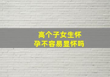 高个子女生怀孕不容易显怀吗