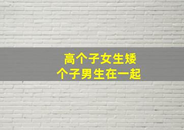 高个子女生矮个子男生在一起