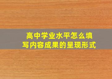 高中学业水平怎么填写内容成果的呈现形式