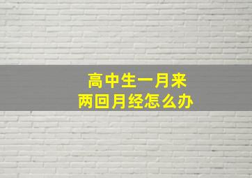 高中生一月来两回月经怎么办