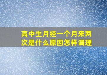 高中生月经一个月来两次是什么原因怎样调理