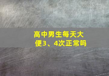 高中男生每天大便3、4次正常吗