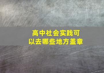 高中社会实践可以去哪些地方盖章