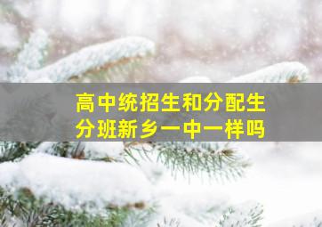 高中统招生和分配生分班新乡一中一样吗