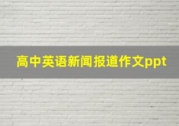 高中英语新闻报道作文ppt