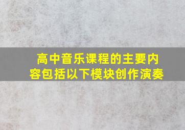 高中音乐课程的主要内容包括以下模块创作演奏