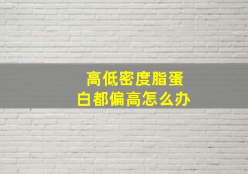 高低密度脂蛋白都偏高怎么办