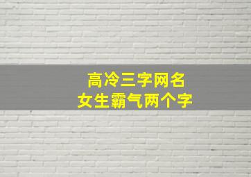 高冷三字网名女生霸气两个字