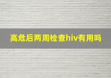 高危后两周检查hiv有用吗