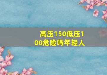 高压150低压100危险吗年轻人