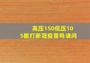 高压150低压105能打新冠疫苗吗请问