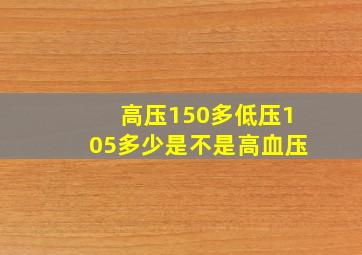 高压150多低压105多少是不是高血压