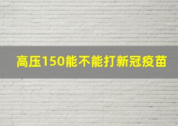 高压150能不能打新冠疫苗