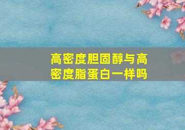 高密度胆固醇与高密度脂蛋白一样吗