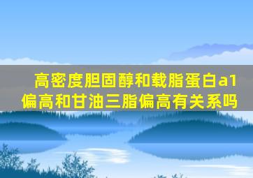 高密度胆固醇和载脂蛋白a1偏高和甘油三脂偏高有关系吗