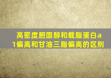 高密度胆固醇和载脂蛋白a1偏高和甘油三脂偏高的区别