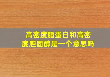 高密度脂蛋白和高密度胆固醇是一个意思吗