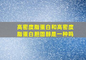 高密度脂蛋白和高密度脂蛋白胆固醇是一种吗