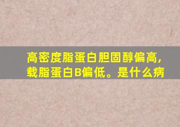 高密度脂蛋白胆固醇偏高,载脂蛋白B偏低。是什么病